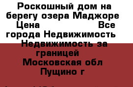 Роскошный дом на берегу озера Маджоре › Цена ­ 240 339 000 - Все города Недвижимость » Недвижимость за границей   . Московская обл.,Пущино г.